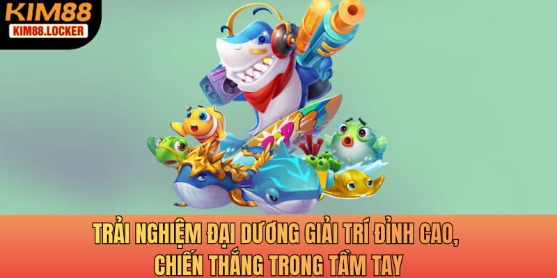 Trải nghiệm đại dương giải trí đỉnh cao, chiến thắng trong tầm tay