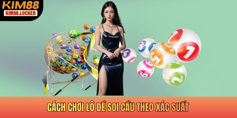Cách chơi lô đề soi cầu theo xác suất giúp bạn chọn số đề trúng
