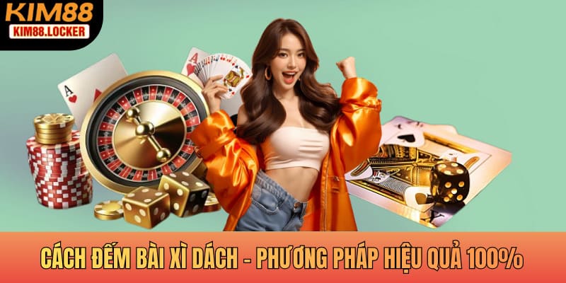 Cách Đếm Bài Xì Dách - Phương Pháp Hiệu Quả 100%