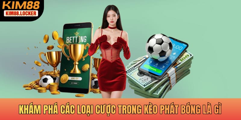 Khám phá các loại cược trong kèo phát bóng là gì