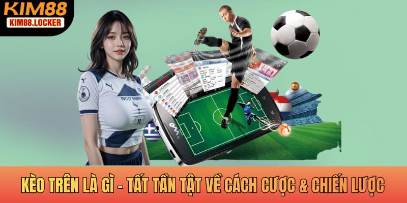 Kèo Trên Là Gì - Tất Tần Tật Về Cách Cược Và Chiến Lược