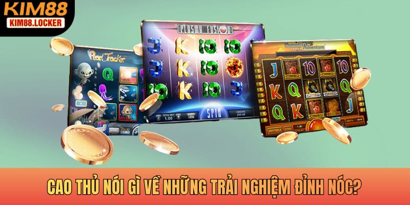 Cao thủ nói gì về những trải nghiệm đỉnh nóc?
