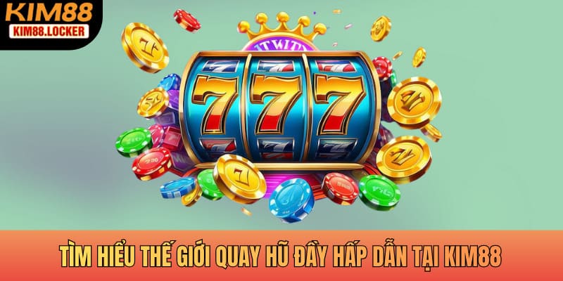 Tìm hiểu thế giới quay hũ đầy hấp dẫn tại KIM88