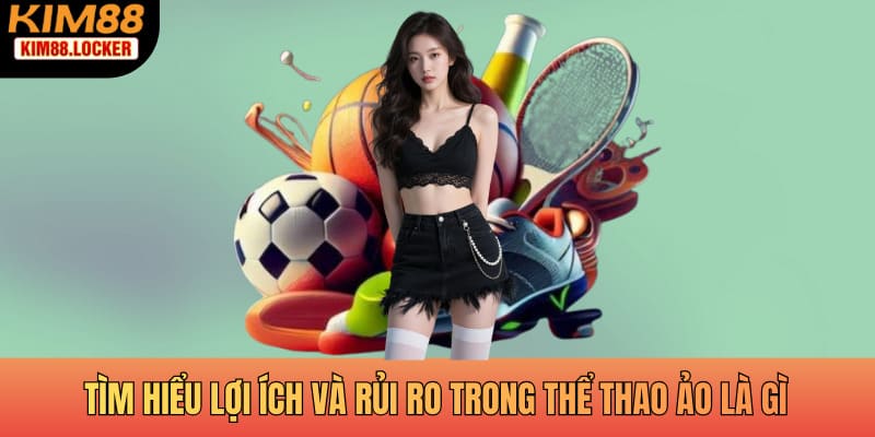 Tìm hiểu lợi ích và rủi ro trong thể thao ảo là gì