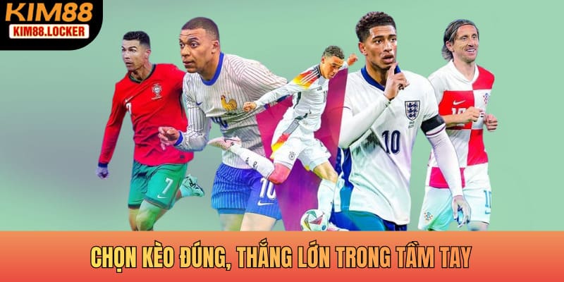 Chọn kèo đúng, thắng lớn trong tầm tay