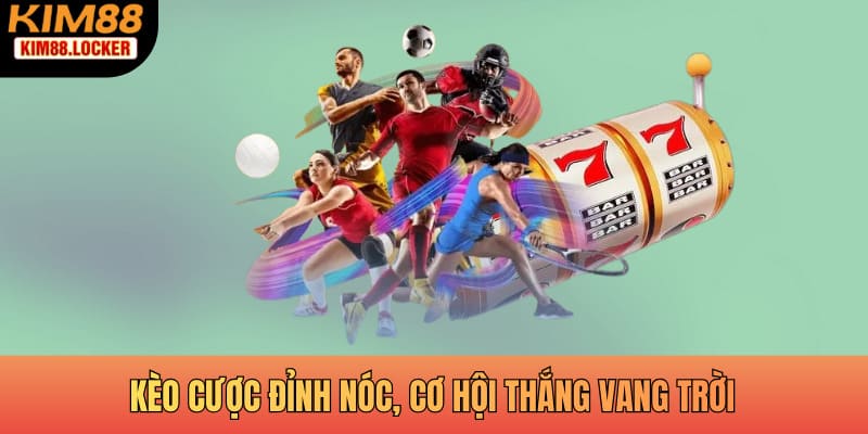Kèo cược đỉnh nóc, cơ hội thắng vang trời