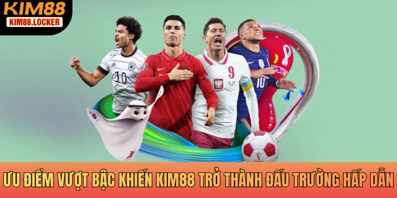 Ưu điểm vượt bậc khiến KIM88 trở thành đấu trường hấp dẫn